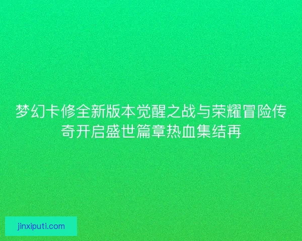 梦幻卡修全新版本觉醒之战与荣耀冒险传奇开启盛世篇章热血集结再