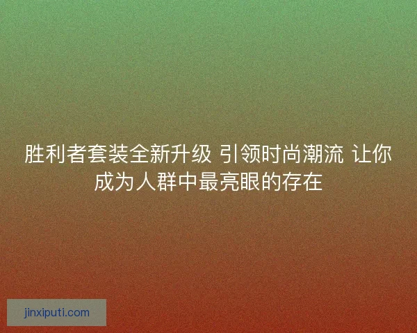 胜利者套装全新升级 引领时尚潮流 让你成为人群中最亮眼的存在