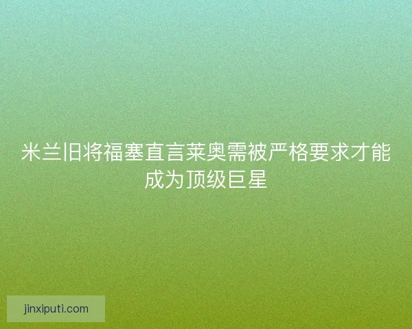 米兰旧将福塞直言莱奥需被严格要求才能成为顶级巨星