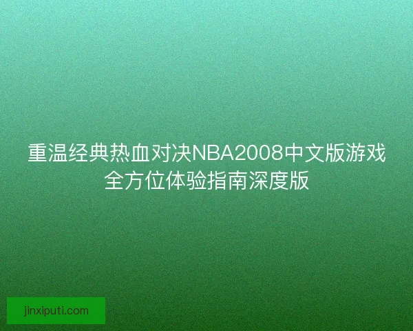 重温经典热血对决NBA2008中文版游戏全方位体验指南深度版