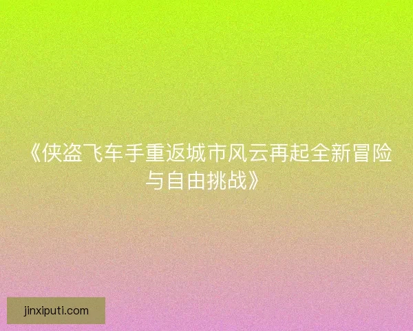 《侠盗飞车手重返城市风云再起全新冒险与自由挑战》